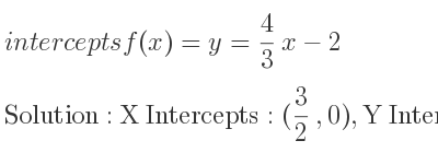The intercepts of f(x)=y= 4/3 x-2 is X Intercepts: (3/2 ,0),Y Intercepts: (0,-2)